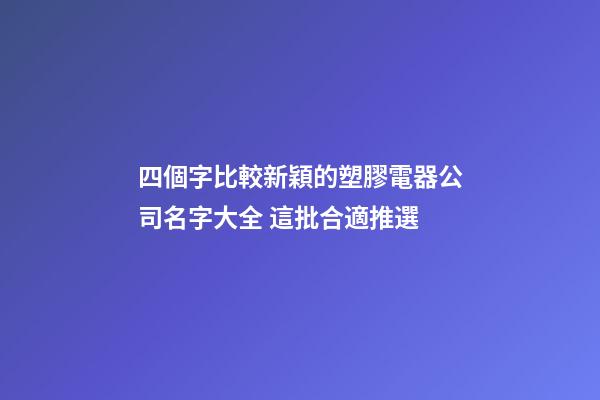 四個字比較新穎的塑膠電器公司名字大全 這批合適推選-第1張-公司起名-玄機派